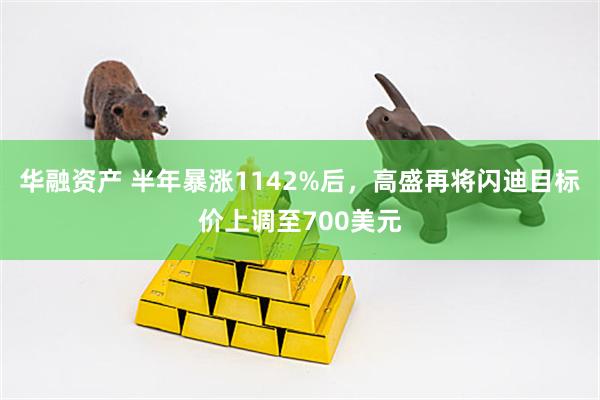 华融资产 半年暴涨1142%后，高盛再将闪迪目标价上调至700美元