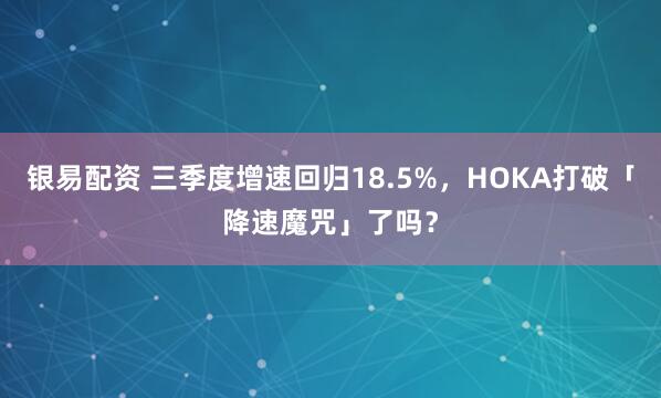 银易配资 三季度增速回归18.5%，HOKA打破「降速魔咒」了吗？