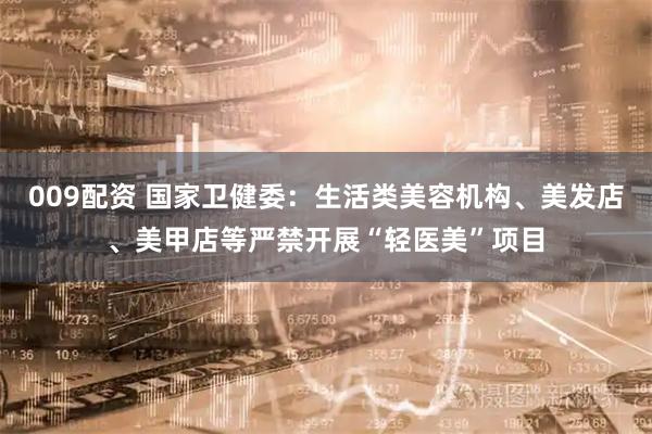 009配资 国家卫健委：生活类美容机构、美发店、美甲店等严禁开展“轻医美”项目