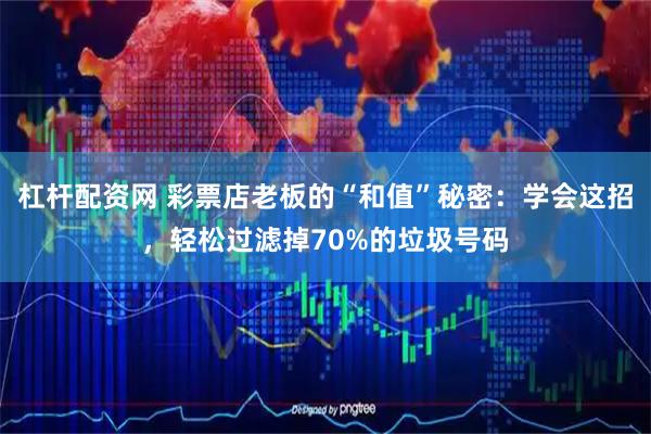 杠杆配资网 彩票店老板的“和值”秘密：学会这招，轻松过滤掉70%的垃圾号码