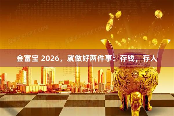 金富宝 2026，就做好两件事：存钱，存人