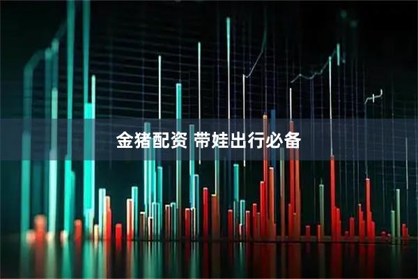 金猪配资 带娃出行必备