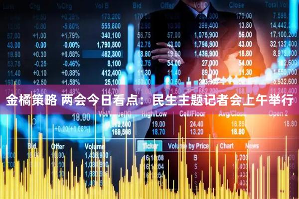 金橘策略 两会今日看点：民生主题记者会上午举行