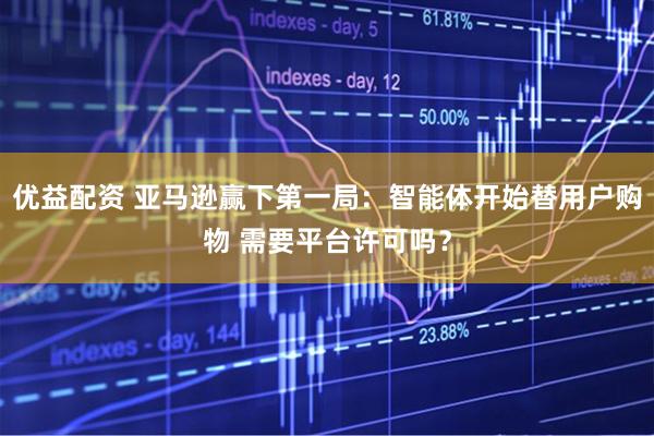优益配资 亚马逊赢下第一局：智能体开始替用户购物 需要平台许可吗？
