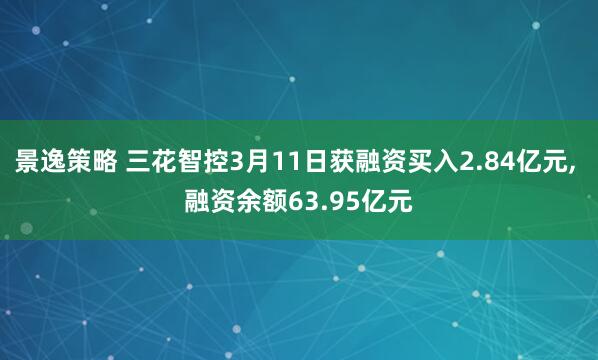 景逸策略 三花智控3月11日获融资买入2.84亿元, 融资余额63.95亿元